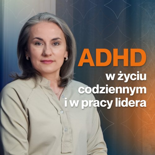 ADHD w życiu codziennym i w pracy lidera – jak przestać zarządzać chaosem i zacząć zarządzać systemem